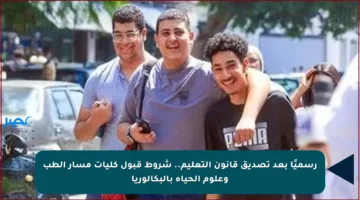 رسميًا بعد تصديق قانون التعليم.. شروط قبول كليات مسار الطب وعلوم الحياة بالبكالوريا